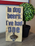 Bottle Opener - In Dog Beers I've Had One