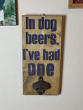 Bottle Opener - In Dog Beers I've Had One