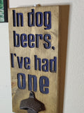 Bottle Opener - In Dog Beers I've Had One