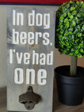 Bottle Opener - In Dog Beers I've Had One
